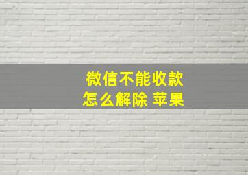 微信不能收款怎么解除 苹果